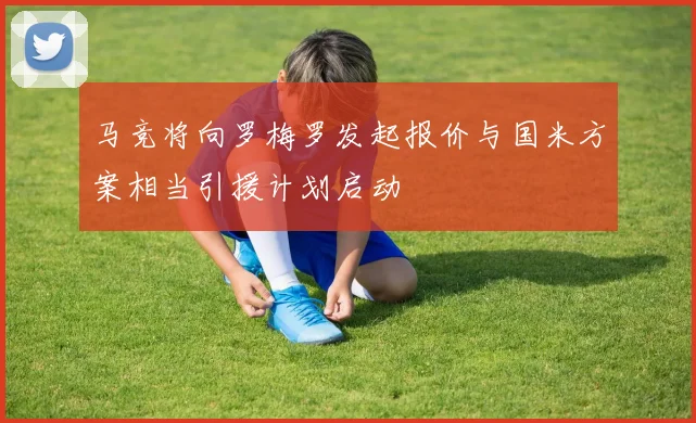 马竞将向罗梅罗发起报价与国米方案相当引援计划启动