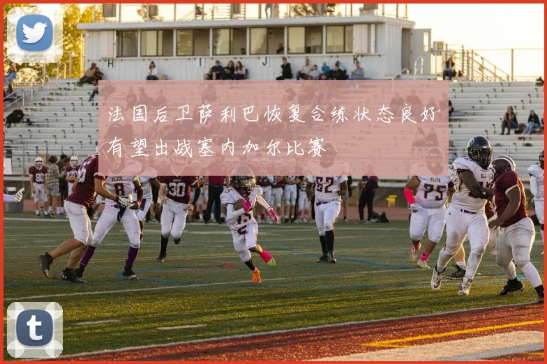 法国后卫萨利巴恢复合练状态良好有望出战塞内加尔比赛