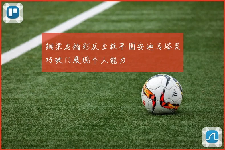 铜梁龙精彩反击扳平国安迪马塔灵巧破门展现个人能力