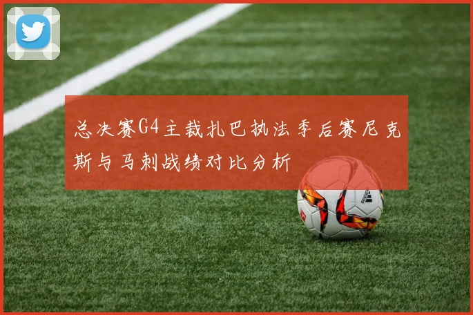 总决赛G4主裁扎巴执法季后赛尼克斯与马刺战绩对比分析