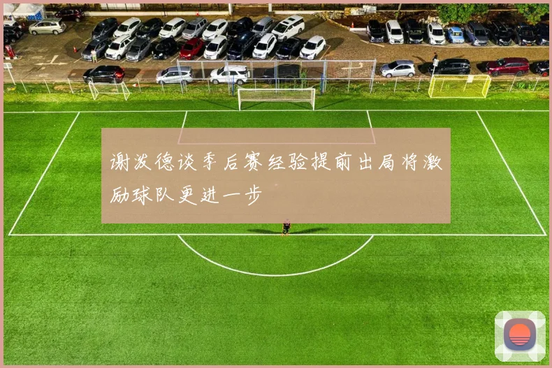 谢泼德谈季后赛经验提前出局将激励球队更进一步