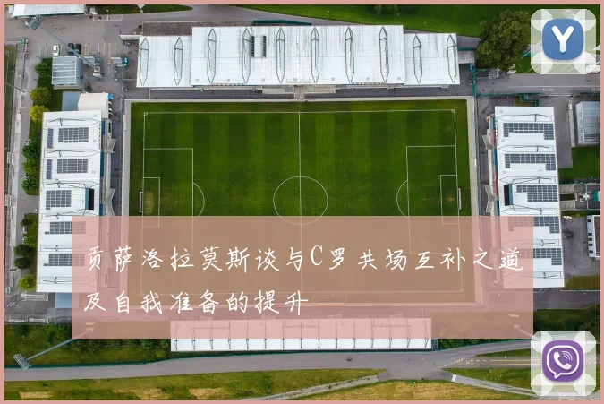 贡萨洛拉莫斯谈与C罗共场互补之道及自我准备的提升
