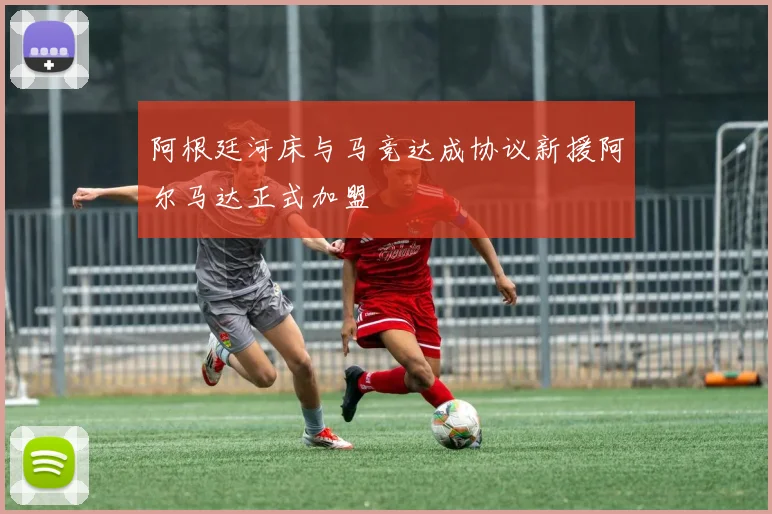 阿根廷河床与马竞达成协议新援阿尔马达正式加盟