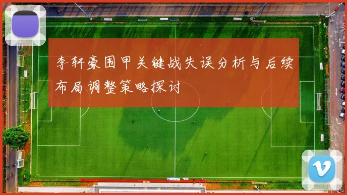 李轩豪围甲关键战失误分析与后续布局调整策略探讨