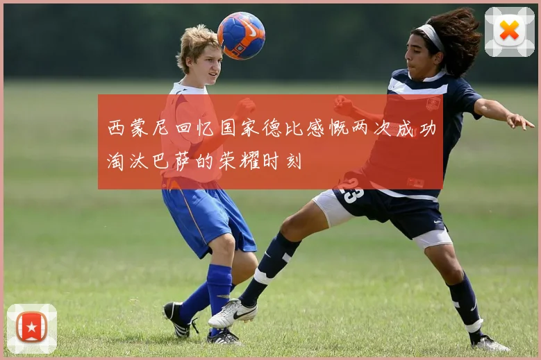 西蒙尼回忆国家德比感慨两次成功淘汰巴萨的荣耀时刻