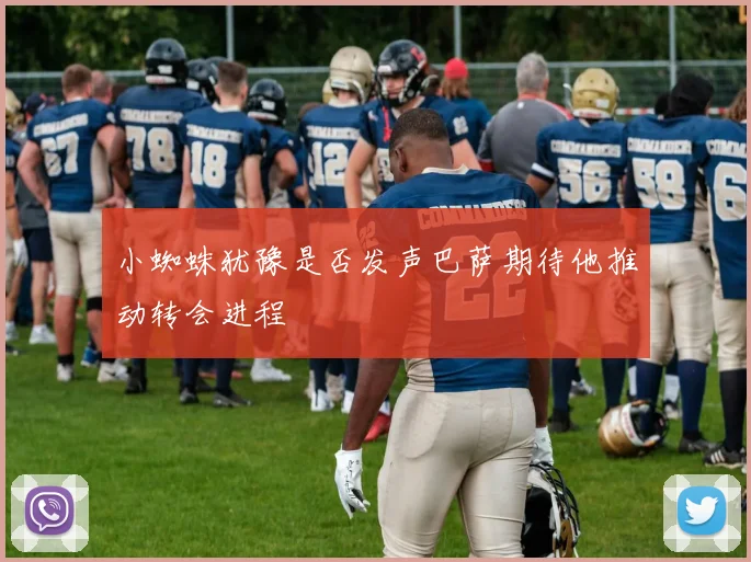 小蜘蛛犹豫是否发声巴萨期待他推动转会进程