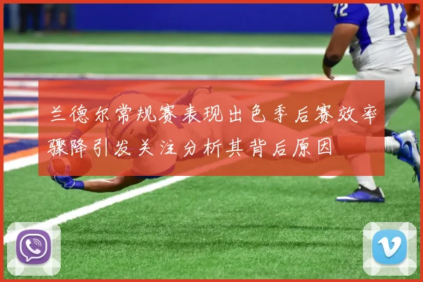 兰德尔常规赛表现出色季后赛效率骤降引发关注分析其背后原因