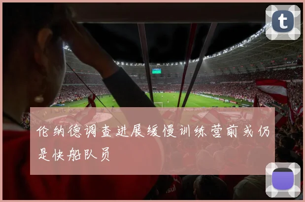 伦纳德调查进展缓慢训练营前或仍是快船队员