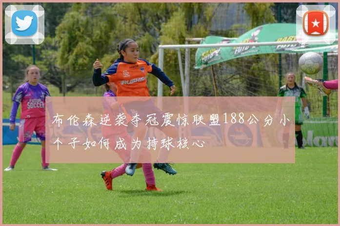 布伦森逆袭夺冠震惊联盟188公分小个子如何成为持球核心